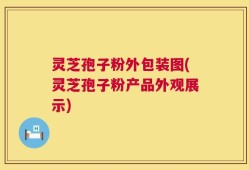 灵芝孢子粉外包装图(灵芝孢子粉产品外观展示)