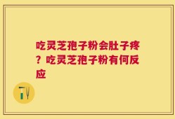 吃灵芝孢子粉会肚子疼？吃灵芝孢子粉有何反应
