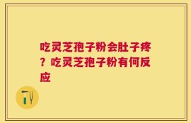 吃灵芝孢子粉会肚子疼？吃灵芝孢子粉有何反应