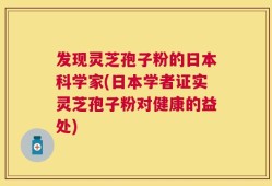 发现灵芝孢子粉的日本科学家(日本学者证实灵芝孢子粉对健康的益处)