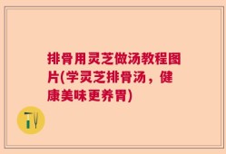 排骨用灵芝做汤教程图片(学灵芝排骨汤，健康美味更养胃)