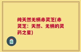 纯天然无柄赤灵芝(赤灵芝：天然、无柄的灵药之星)