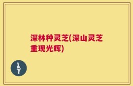 深林种灵芝(深山灵芝重现光辉)