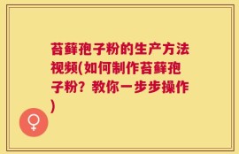 苔藓孢子粉的生产方法视频(如何制作苔藓孢子粉？教你一步步操作)