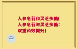 人参皂苷和灵芝多糖(人参皂苷与灵芝多糖：双重药效提升)