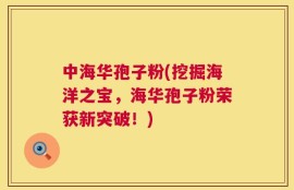 中海华孢子粉(挖掘海洋之宝，海华孢子粉荣获新突破！)