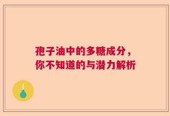 孢子油中的多糖成分，你不知道的与潜力解析