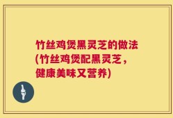 竹丝鸡煲黑灵芝的做法(竹丝鸡煲配黑灵芝，健康美味又营养)