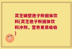 灵芝破壁孢子粉固体饮料(灵芝孢子粉固体饮料冲剂，营养更易吸收)