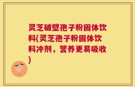 灵芝破壁孢子粉固体饮料(灵芝孢子粉固体饮料冲剂，营养更易吸收)