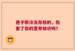 孢子粉冷冻存放的，伤害了你的营养知识吗？