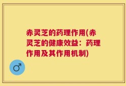赤灵芝的药理作用(赤灵芝的健康效益：药理作用及其作用机制)
