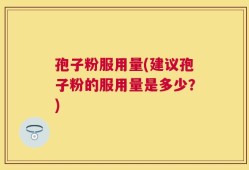 孢子粉服用量(建议孢子粉的服用量是多少？)