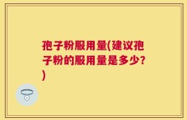孢子粉服用量(建议孢子粉的服用量是多少？)