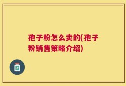 孢子粉怎么卖的(孢子粉销售策略介绍)