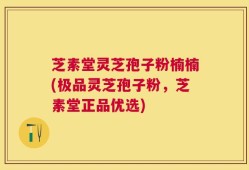 芝素堂灵芝孢子粉楠楠(极品灵芝孢子粉，芝素堂正品优选)