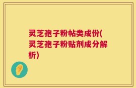 灵芝孢子粉帖类成份(灵芝孢子粉贴剂成分解析)