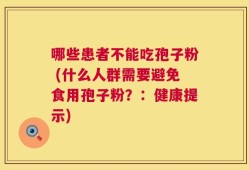 哪些患者不能吃孢子粉 (什么人群需要避免食用孢子粉？：健康提示)