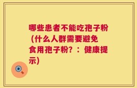 哪些患者不能吃孢子粉 (什么人群需要避免食用孢子粉？：健康提示)
