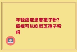 年轻癌症患者孢子粉？癌症可以吃灵芝孢子粉吗