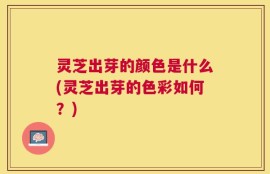灵芝出芽的颜色是什么(灵芝出芽的色彩如何？)