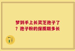 梦到手上长灵芝孢子了？孢子粉的保质期多长