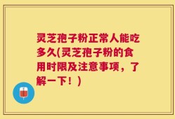 灵芝孢子粉正常人能吃多久(灵芝孢子粉的食用时限及注意事项，了解一下！)
