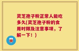 灵芝孢子粉正常人能吃多久(灵芝孢子粉的食用时限及注意事项，了解一下！)