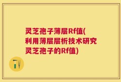 灵芝孢子薄层Rf值(利用薄层层析技术研究灵芝孢子的Rf值)