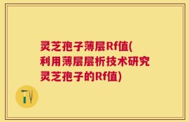 灵芝孢子薄层Rf值(利用薄层层析技术研究灵芝孢子的Rf值)