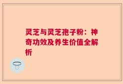 灵芝与灵芝孢子粉：神奇功效及养生价值全解析