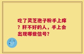 吃了灵芝孢子粉手上痒？肝不好的人，手上会出现哪些信号？