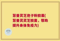 慧普灵芝孢子粉胶囊(慧普灵灵芝胶囊，帮助提升身体免疫力)