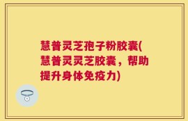 慧普灵芝孢子粉胶囊(慧普灵灵芝胶囊，帮助提升身体免疫力)
