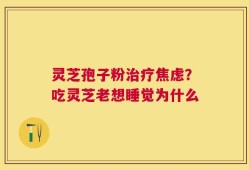 灵芝孢子粉治疗焦虑？吃灵芝老想睡觉为什么