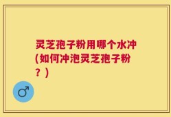灵芝孢子粉用哪个水冲(如何冲泡灵芝孢子粉？)