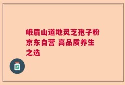 峨眉山道地灵芝孢子粉京东自营 高品质养生之选