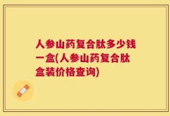 人参山药复合肽多少钱一盒(人参山药复合肽盒装价格查询)