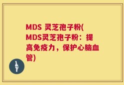 MDS 灵芝孢子粉(MDS灵芝孢子粉：提高免疫力，保护心脑血管)