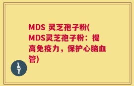 MDS 灵芝孢子粉(MDS灵芝孢子粉：提高免疫力，保护心脑血管)