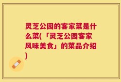 灵芝公园的客家菜是什么菜(「灵芝公园客家风味美食」的菜品介绍)