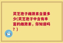 灵芝孢子雌激素含量多少(灵芝孢子中含有丰富的雌激素，你知道吗？)