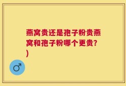 燕窝贵还是孢子粉贵燕窝和孢子粉哪个更贵？)