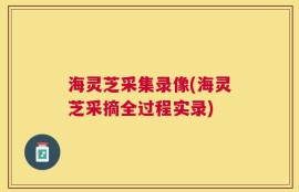 海灵芝采集录像(海灵芝采摘全过程实录)