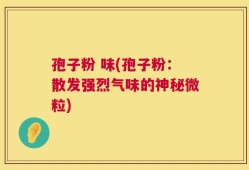 孢子粉 味(孢子粉：散发强烈气味的神秘微粒)