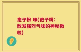 孢子粉 味(孢子粉：散发强烈气味的神秘微粒)