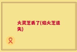 火灵芝丢了(焰火芝遗失)