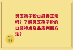 灵芝孢子粉口感香正常吗？了解灵芝孢子粉的口感特点及品质判断方法？