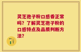 灵芝孢子粉口感香正常吗？了解灵芝孢子粉的口感特点及品质判断方法？