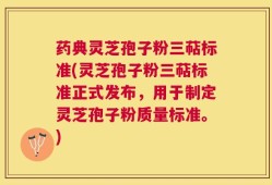 药典灵芝孢子粉三萜标准(灵芝孢子粉三萜标准正式发布，用于制定灵芝孢子粉质量标准。)